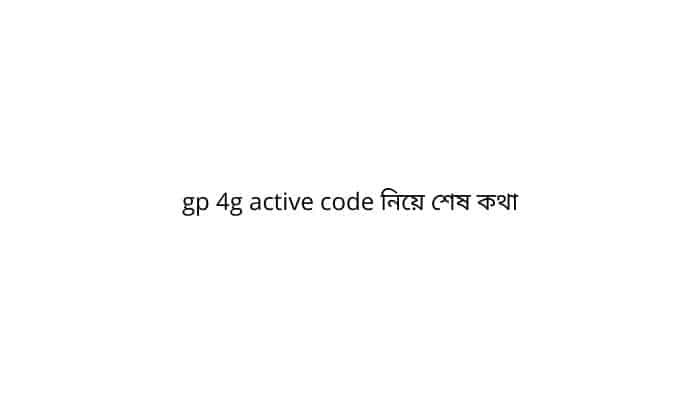 gp 4g active code নিয়ে শেষ কথা