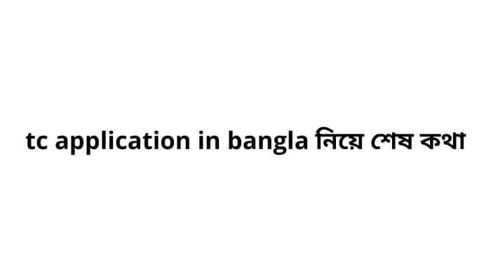 tc application in bangla নিয়ে শেষ কথা