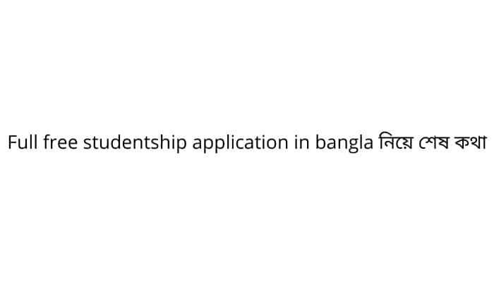 Full free studentship application in bangla নিয়ে শেষ কথা